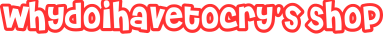 whydoihavetocry's Shop